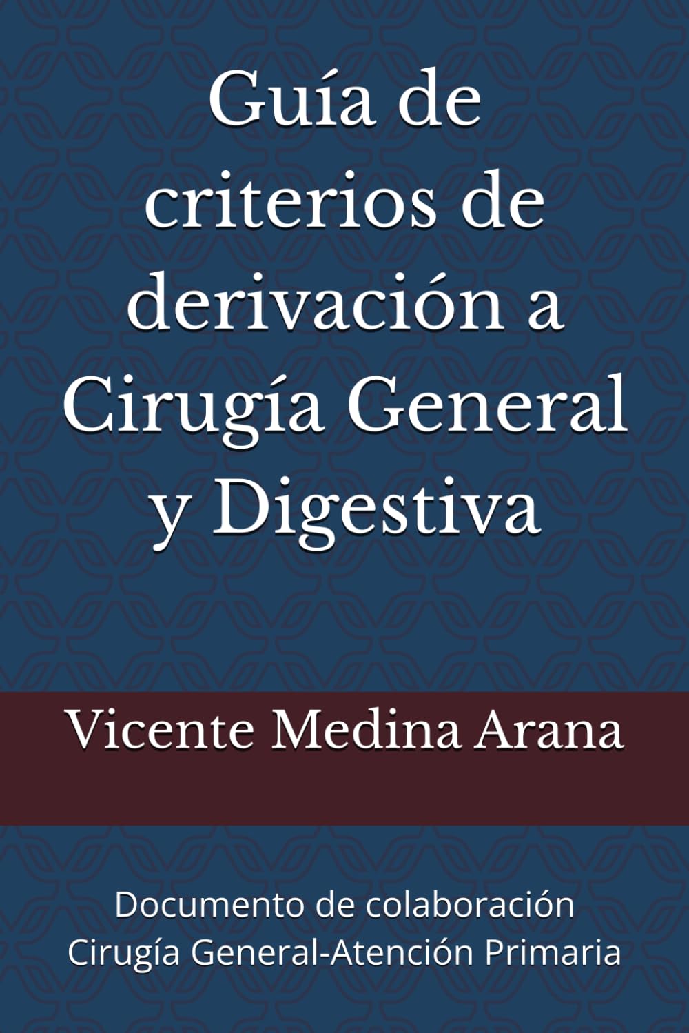 Guía de criterios de derivación a Cirugía General y Digestiva: Documento de colaboración Cirugía General-Atención Primaria