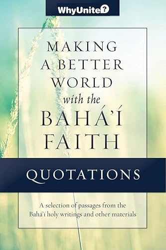 Quotations Making a Better World with the Baha'i Faith: Selected passages from the Baha'i holy writings and other materials (WhyUnite)