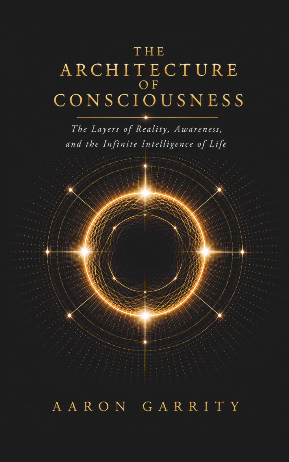 The Architecture of Consciousness: The Layers of Reality, Awareness, and the Infinite Intelligence of Life