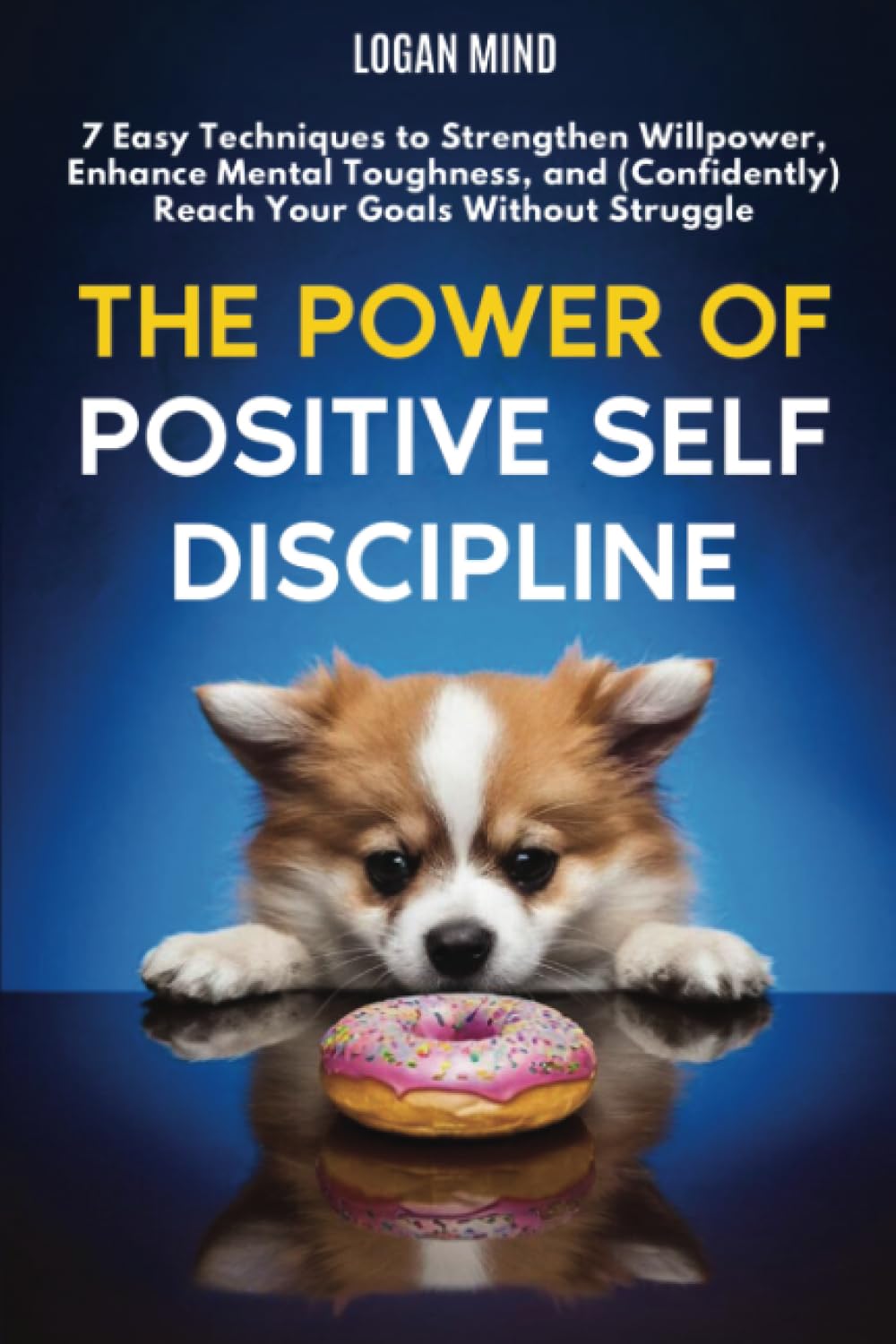 The Power of Positive Self-Discipline: 7 Easy Techniques to Strengthen Willpower, Enhance Mental Toughness, and (Confidently) Reach Your Goals Without Struggle (Improve Yourself NOW)