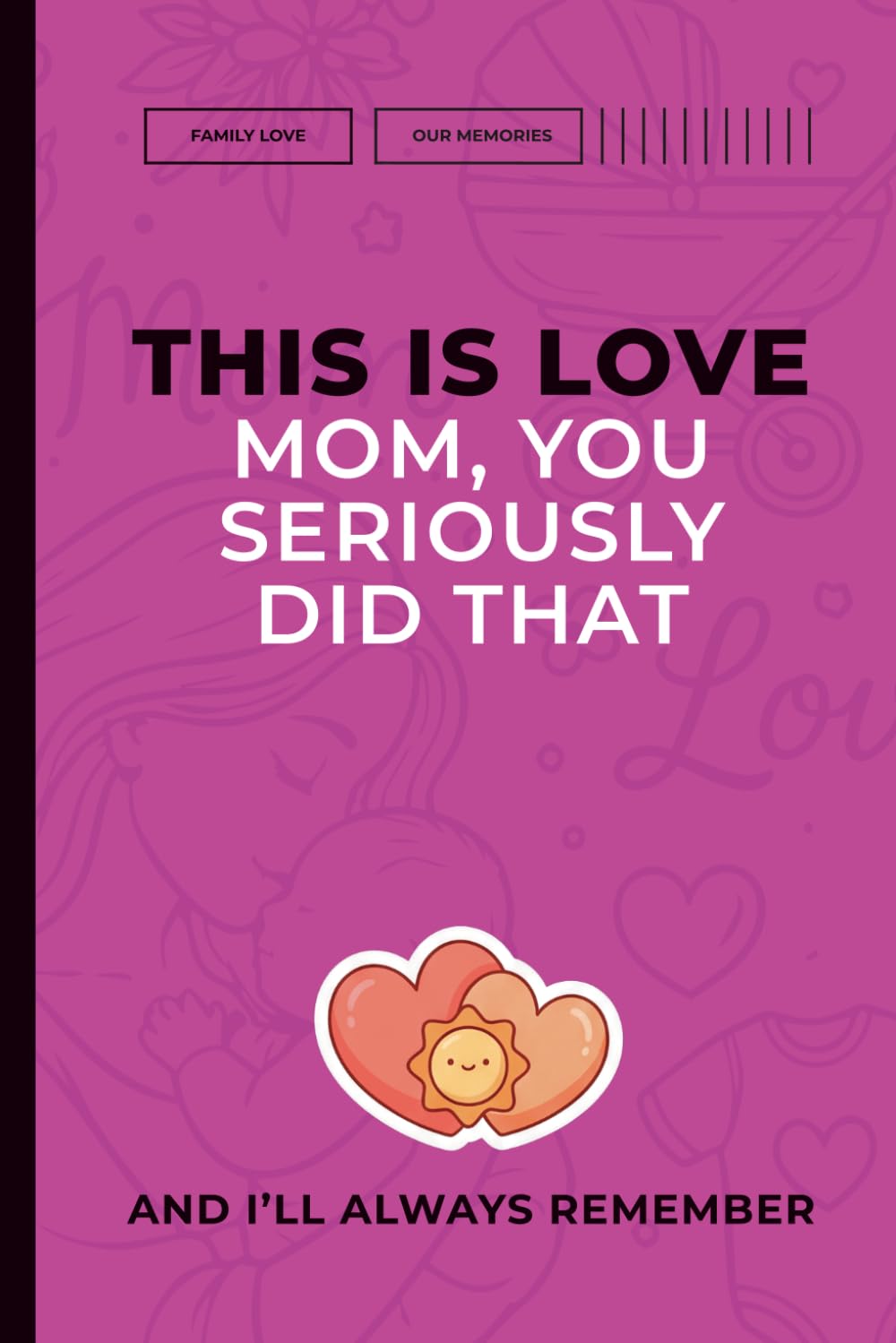 This Is Love: Mom, You Seriously Did That! And I’ll Always Remember