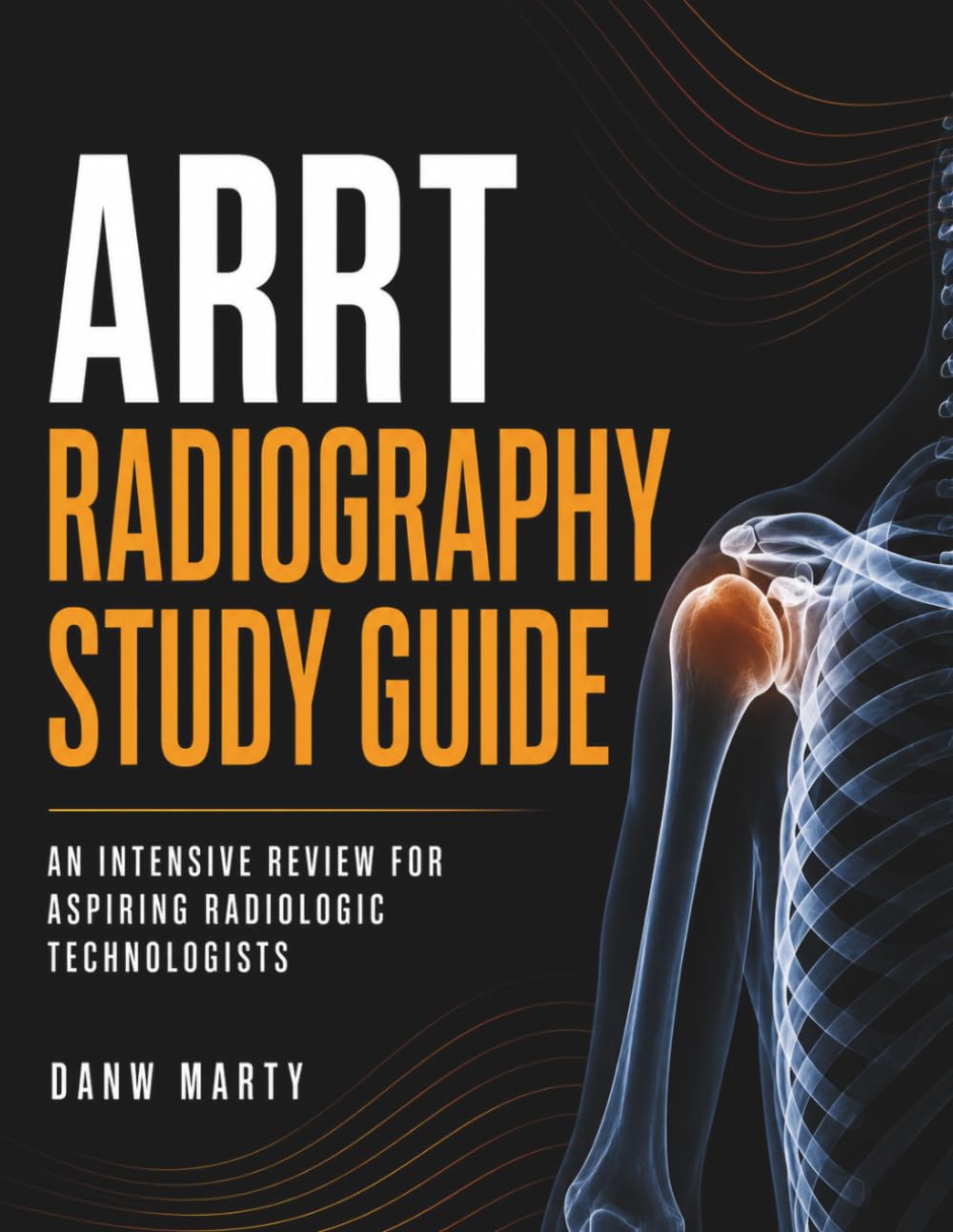 ARRT RADIOGRAPHY STUDY GUIDE: An Intensive Review for Aspiring Radiologic Technologists