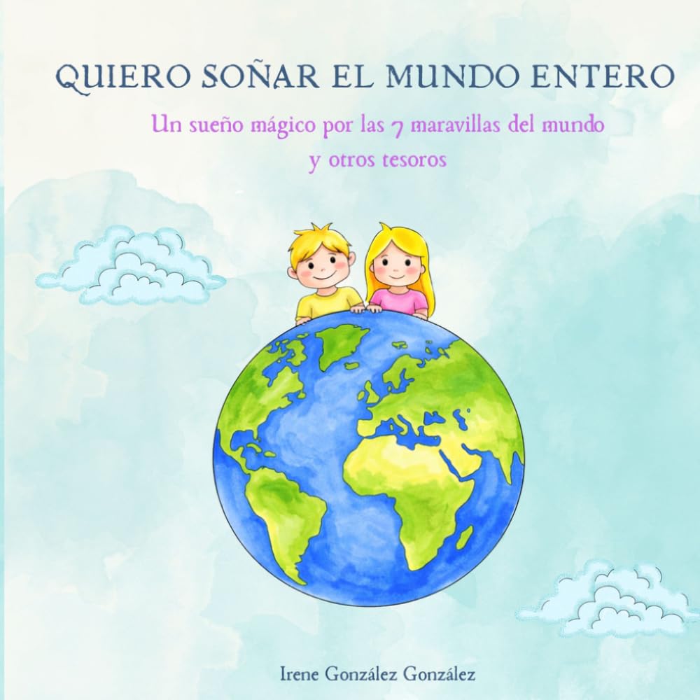 QUIERO SOÑAR EL MUNDO ENTERO: Un sueño mágico por las 7 maravillas del mundo y otros tesoros