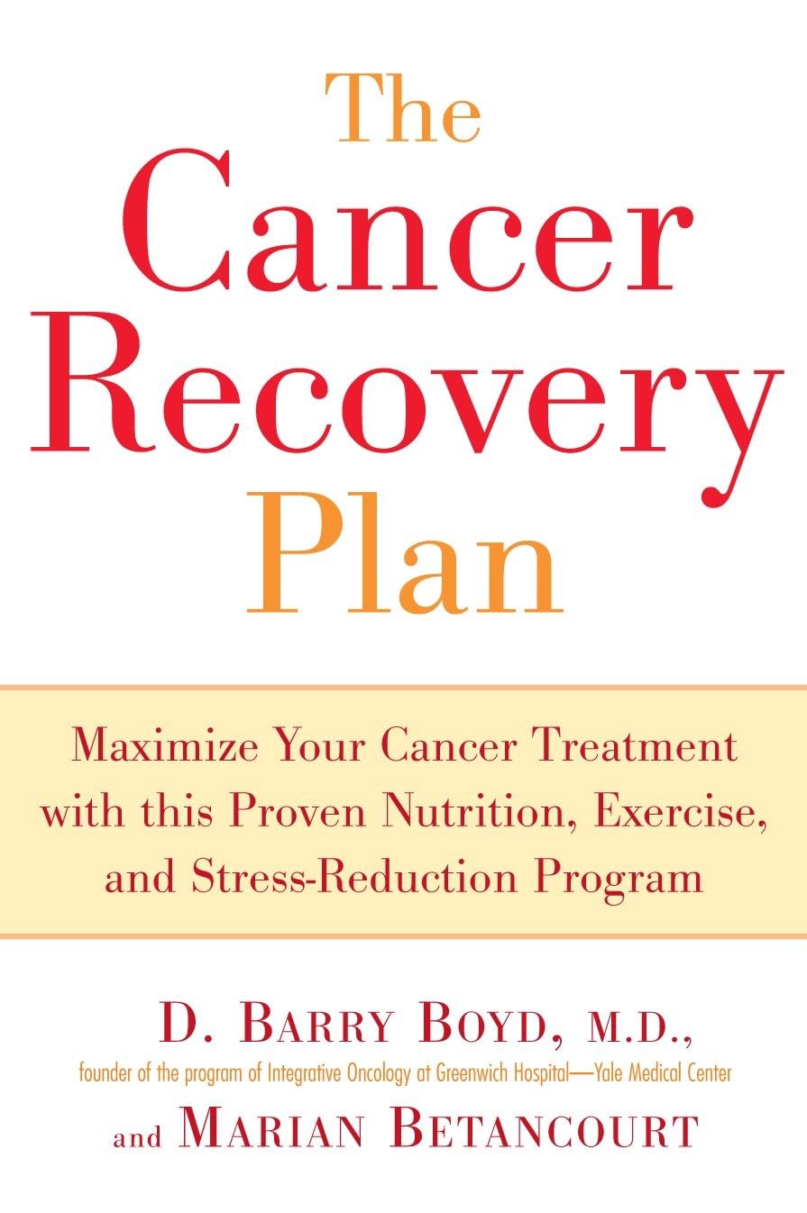 The Cancer Recovery Plan: Maximize Your Cancer Treatment with This Proven Nutrition, Exercise, and Stress-Reduction Program