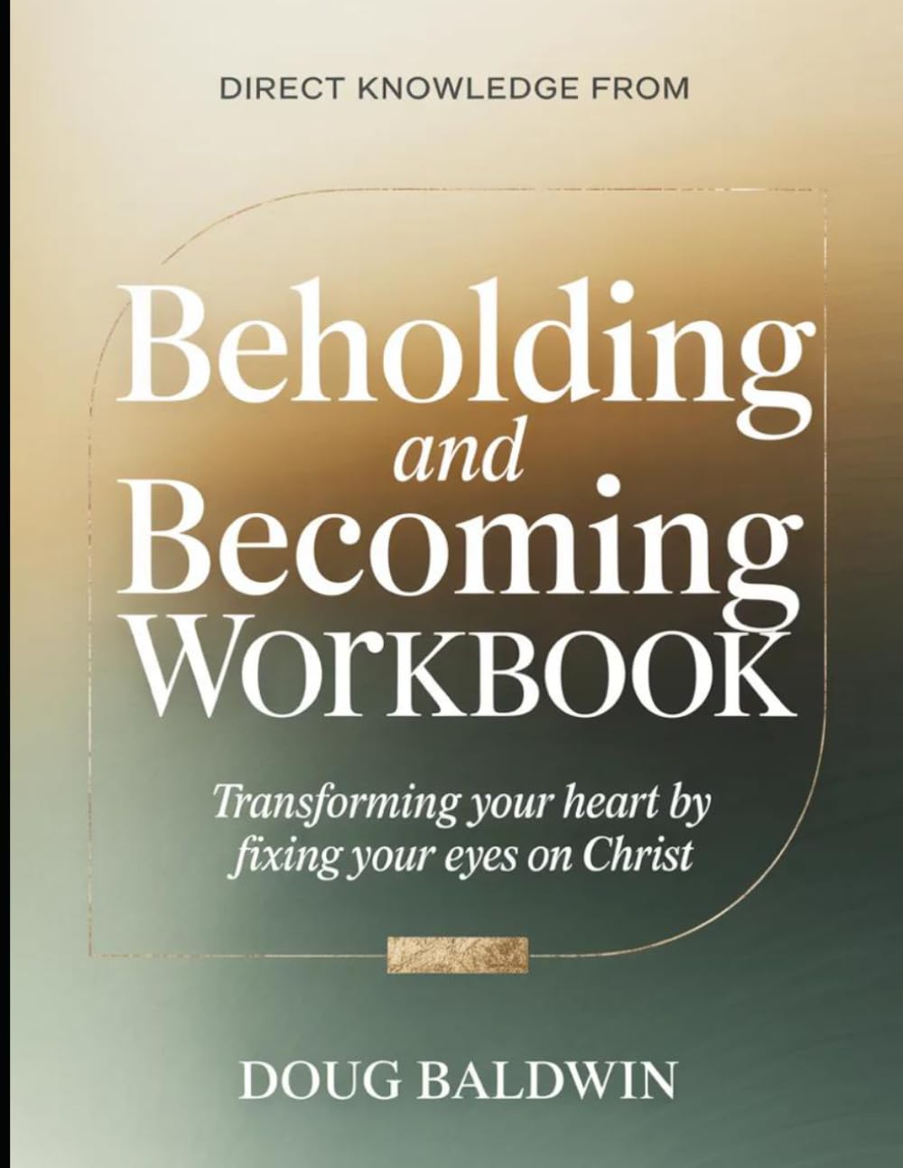 Direct Knowledge from Beholding and Becoming: Transforming Your Heart by Fixing Your Eyes on Christ