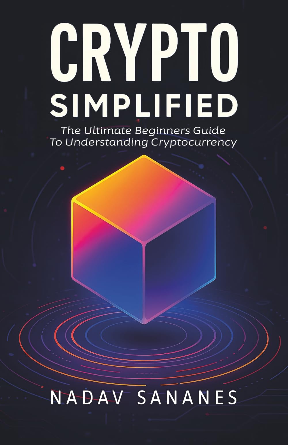 Crypto Simplified: The Ultimate Beginners Guide To Understanding Cryptocurrency