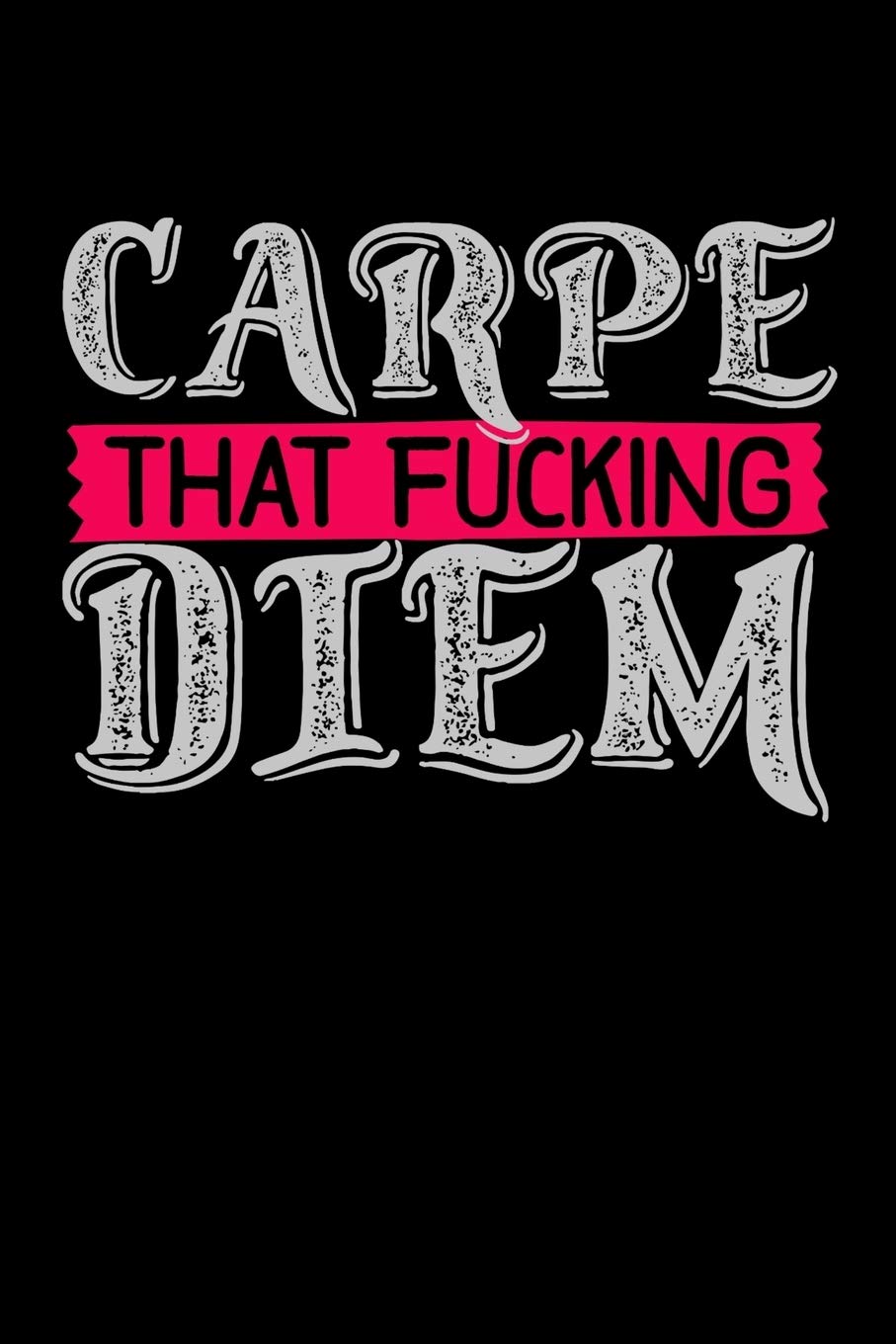 Carpe That Fucking Diem: A journal to inspire you to seize all the days