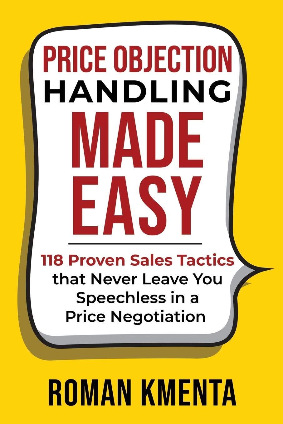 Price Objection Handling Made Easy: 118 Proven Sales Tactics, that Never Leave You Speechless in a Price Negotiation (Negotiation and Sales Books)