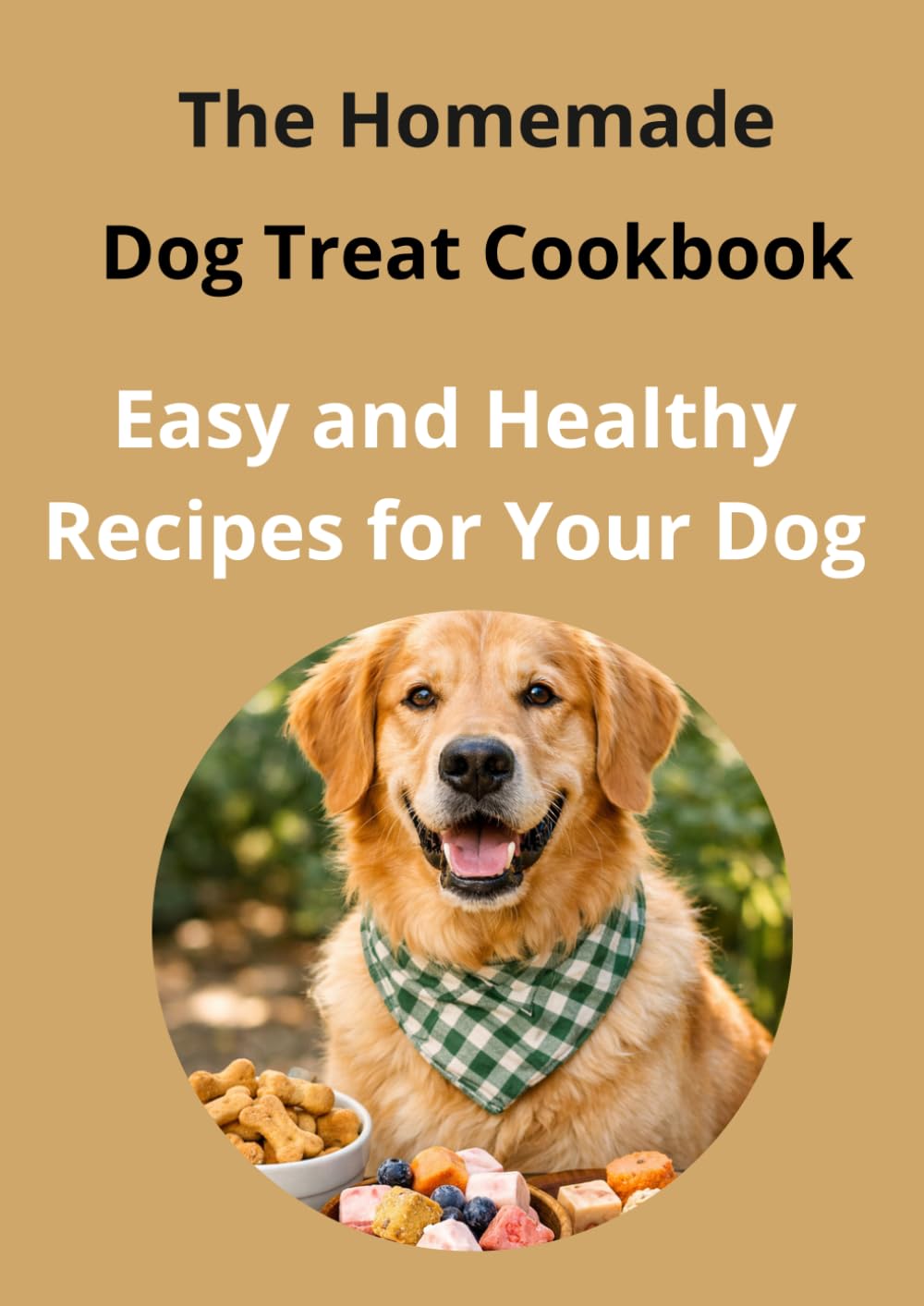 The Homemade Dog Treat Cookbook Easy and Healthy Recipes for Your Dog