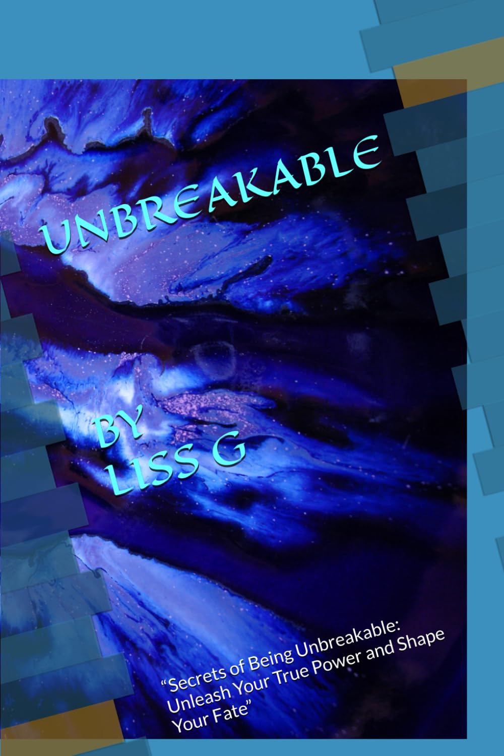 UNBREAKABLE: “Secrets of Being Unbreakable: Unleash Your True Power and Shape Your Fate”