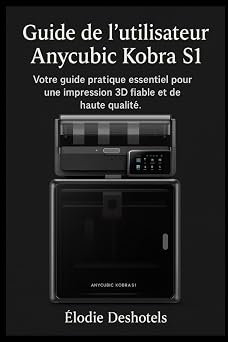 Guide lutilisateur de lAnycubic Kobra S1 Votre guide pratique essentiel pour une impression 3D fiable et de haute qualit .