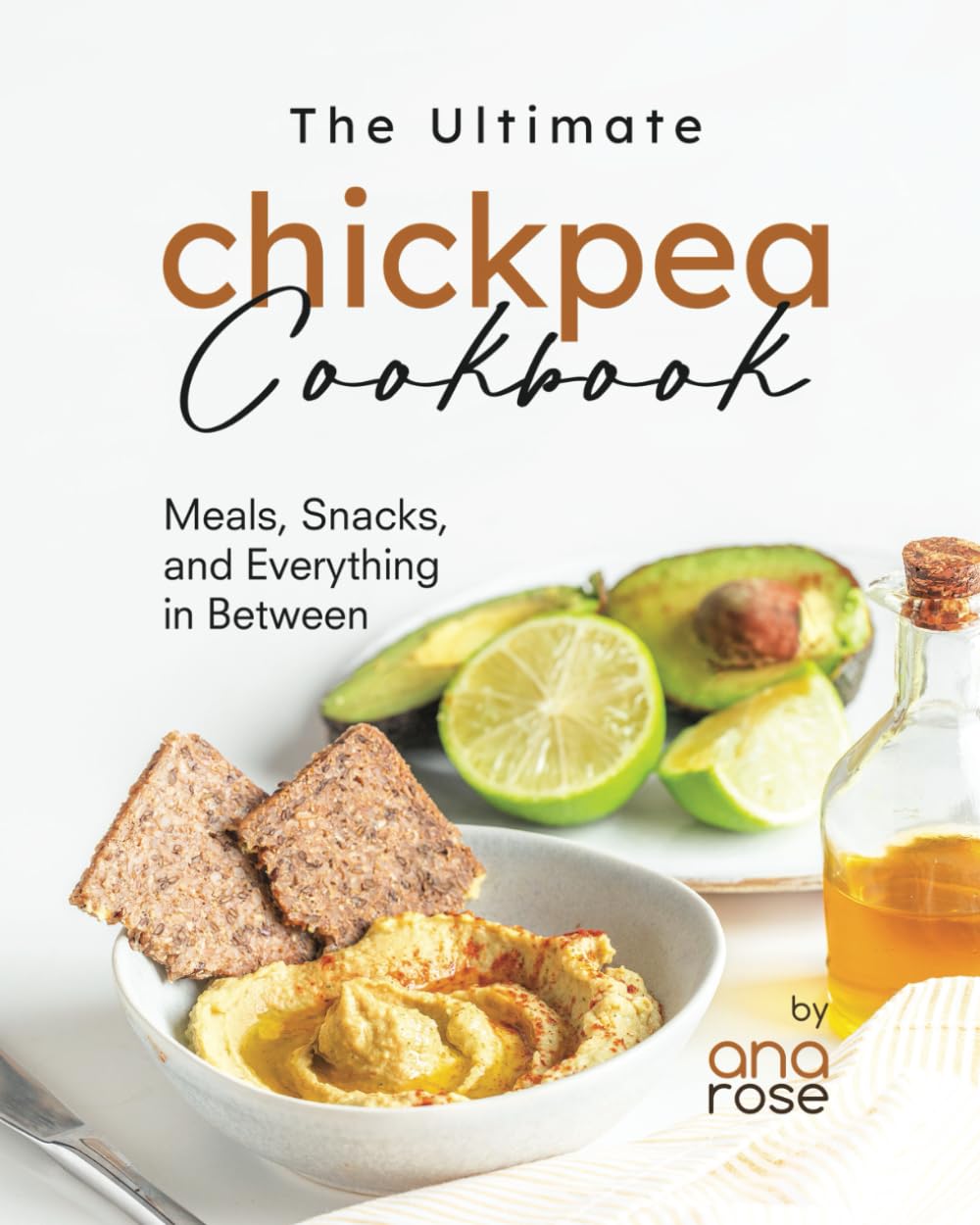 The Ultimate Chickpea Cookbook: Meals, Snacks, and Everything in Between