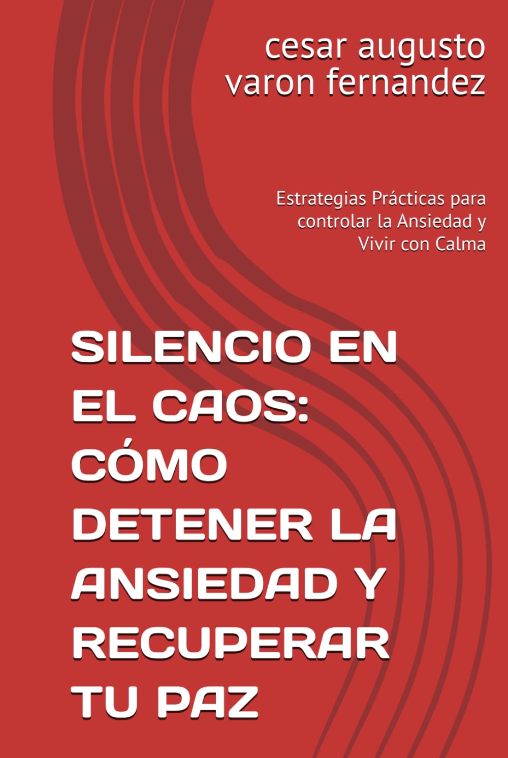 SILENCIO EN EL CAOS: CÓMO DETENER LA ANSIEDAD Y RECUPERAR TU PAZ: Estrategias Prácticas para controlar la Ansiedad y Vivir con Calma