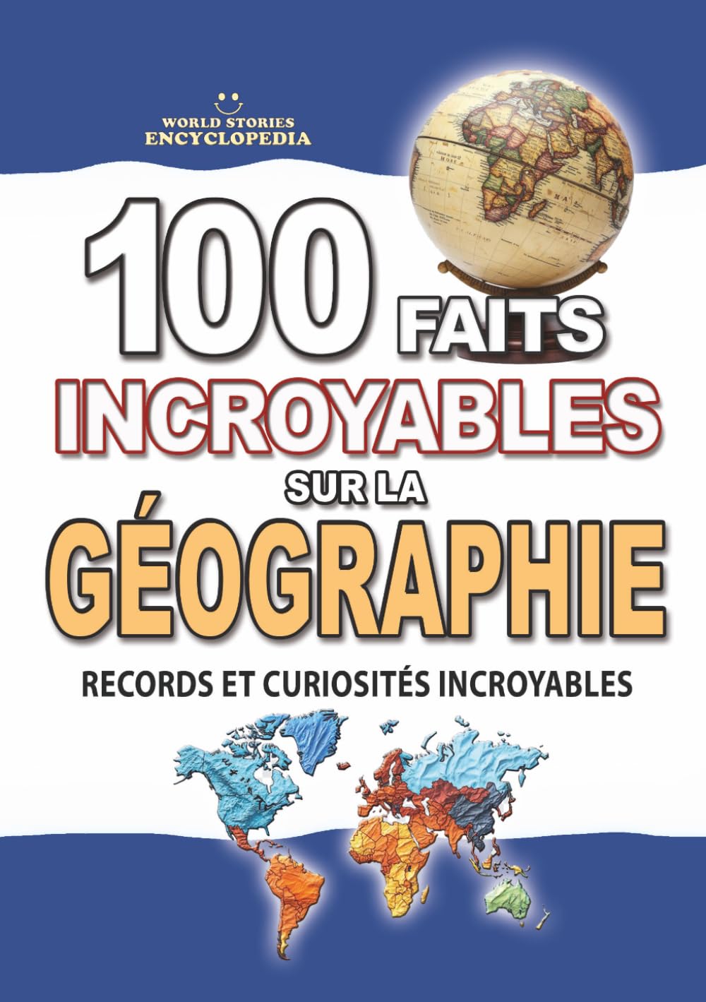 100 FAITS INCROYABLES SUR LA GÉOGRAPHIE: Records et Curiosités Incroyables sur les Continents, les Pays et les Merveilles du Monde