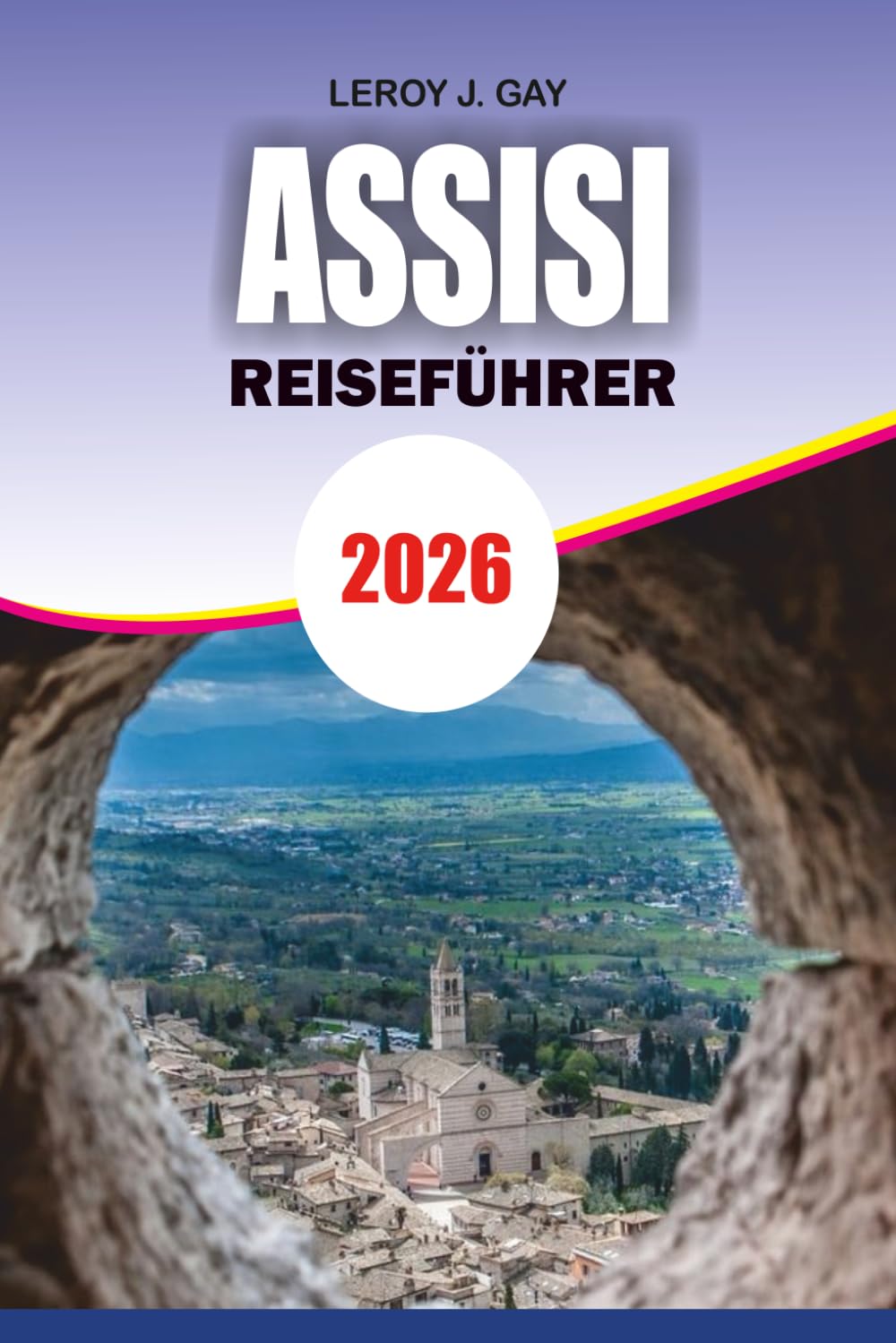 ASSISI Reiseführer 2026: Perfekter Reisebegleiter 2026 – Entdecken Sie Geschichte, Küche, Transportgeheimnisse und stressfreie Urlaubsratschläge