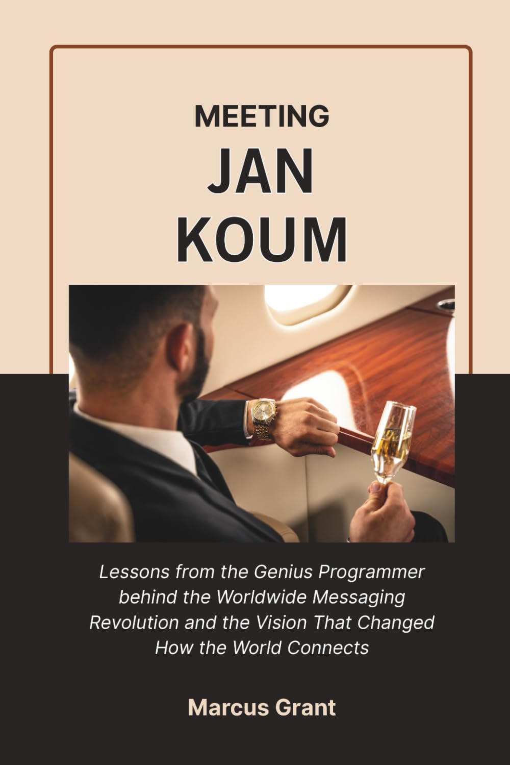 MEETING JAN KOUM: Lessons from the Genius Programmer behind the Worldwide Messaging Revolution and the Vision That Changed How the World Connects (Billionaire Minds: Stories of Grit and Greatness)