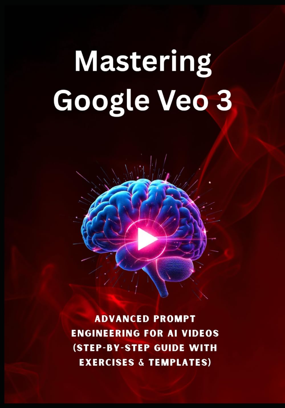 Mastering Google Veo 3: Advanced Prompt Engineering for AI Videos (Step-by-Step Guide with Exercises & Templates): This step-by-step guide reveals the ... prompt engineering. (AI Prompting Mastery)