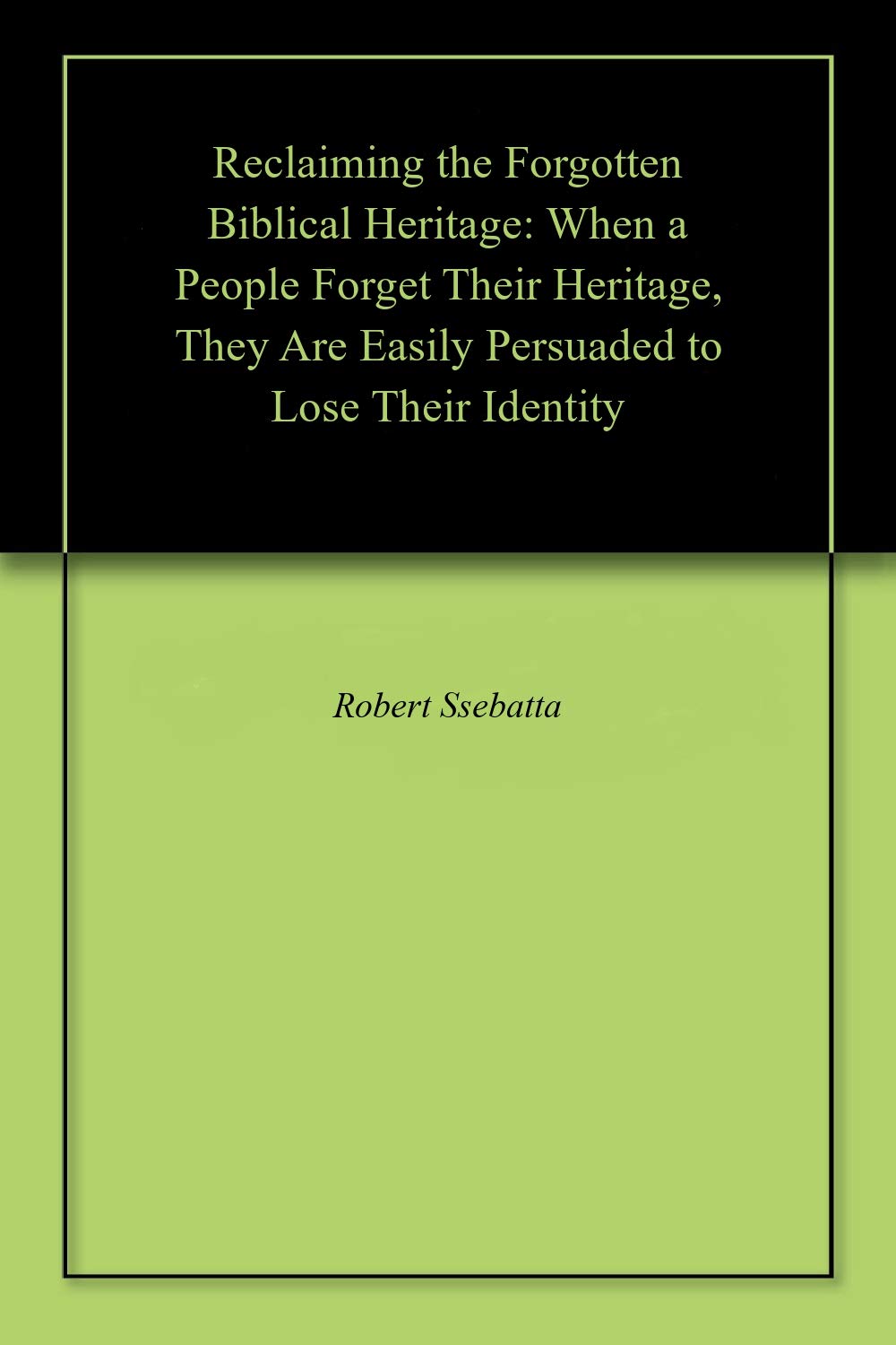 Reclaiming the Forgotten Biblical Heritage: When a People Forget Their Heritage, They Are Easily Persuaded to Lose Their Identity