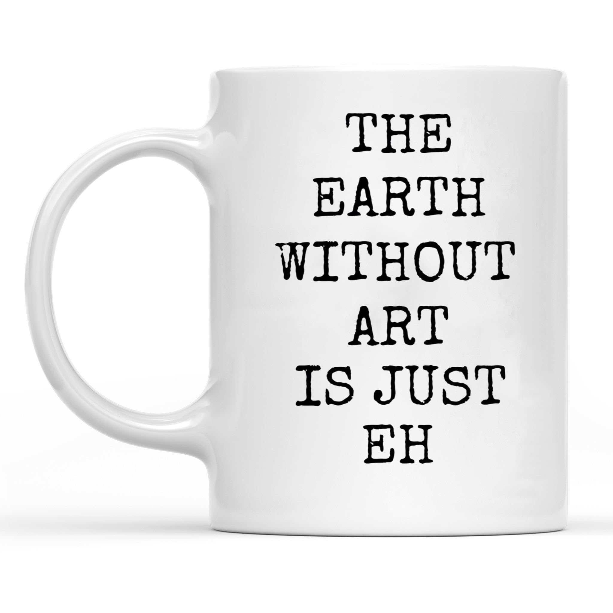 The Earth Without Art Is Just Eh Mug, Artist Coffee Mug, Gift for Artist, Art Teacher Gift, Artist Gift, Art Coffee Mug, Art Lover, 11oz MK2162