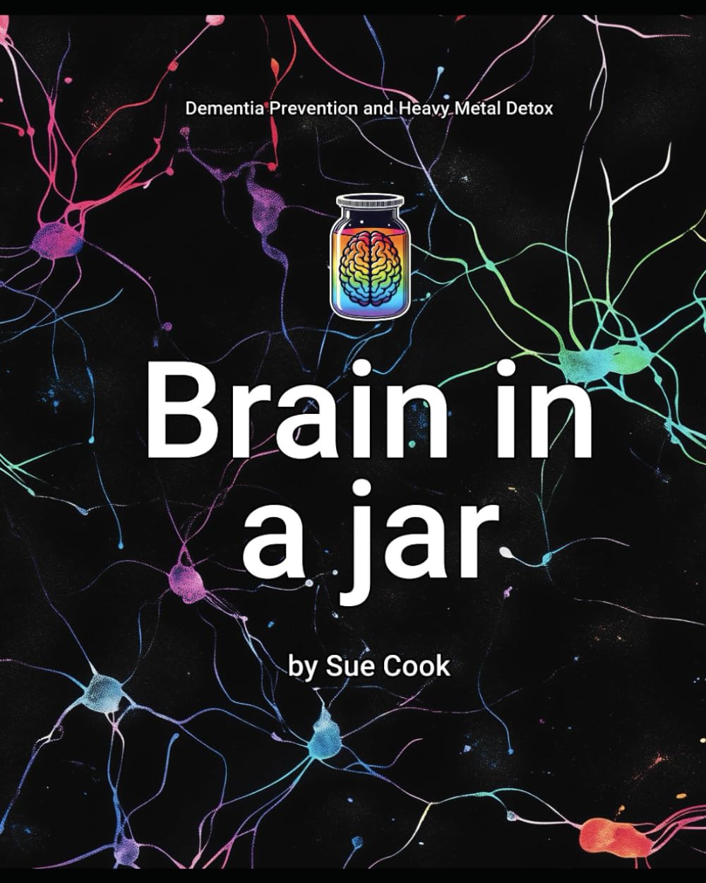 Brain in a jar: Heavy Metal Detox and Dementia Prevention: DEMENTIA PREVENTION AND HEAVY METAL DETOX