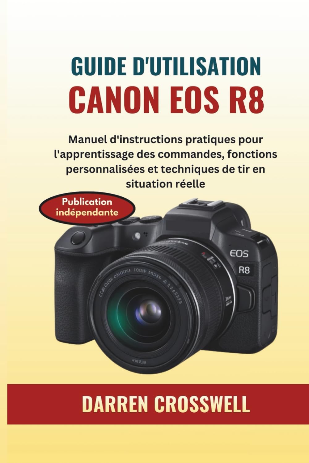 Guide d'utilisation Canon EOS R8: Manuel d'instructions pratiques pour l'apprentissage des commandes, fonctions personnalisées et techniques de tir en situation réelle