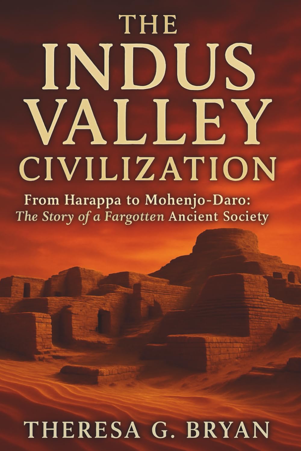 The Indus Valley Civilization: From Harappa to Mohenjo-Daro: The Story of a Forgotten Ancient Society (Definitive History Book Series)