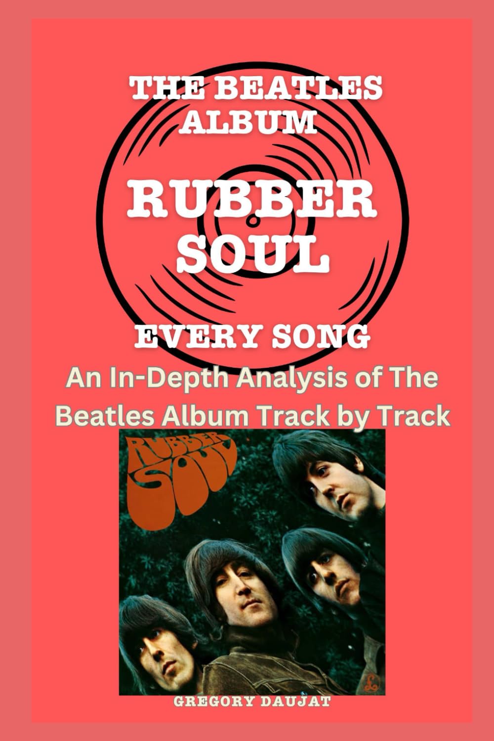 The Beatles Album -Rubber Soul - Every Song- An In-Depth Analysis of The Beatles Album Track by Track (The Beatles Every Album Track-by-Track Album Analyses)