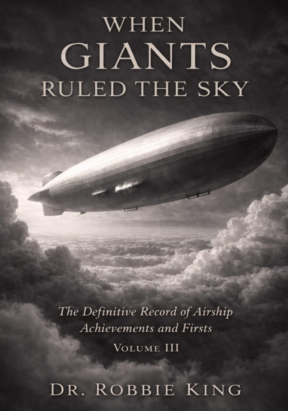 When Giants Ruled the Sky: The Definitive Record of Airship Achievements and Firsts, Volume 3