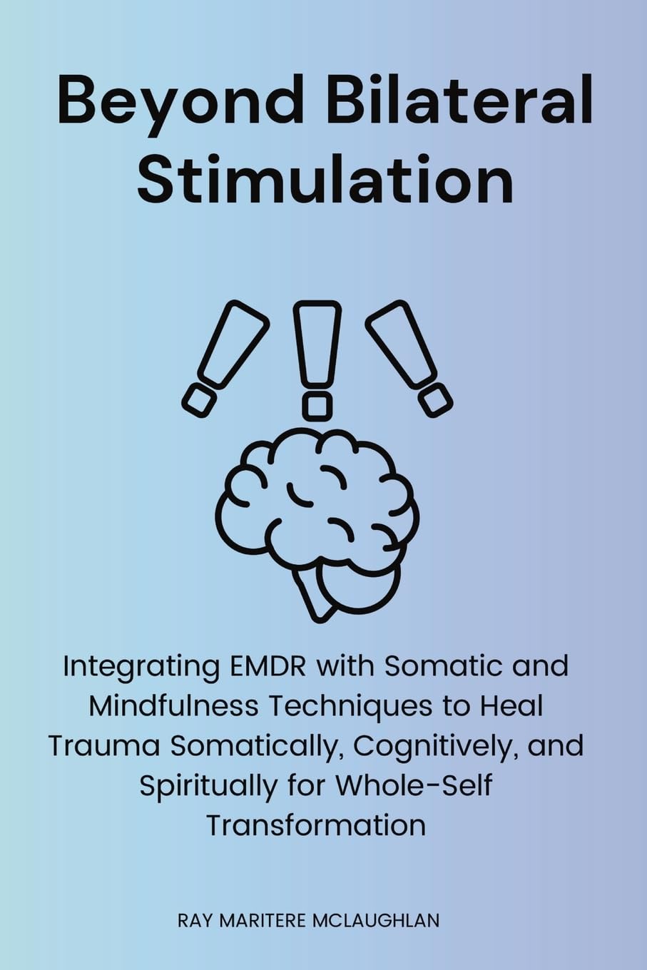 Beyond Bilateral Stimulation: Integrating EMDR with Somatic and Mindfulness Techniques to Heal Trauma Somatically, Cognitively, and Spiritually for Whole-Self Transformation