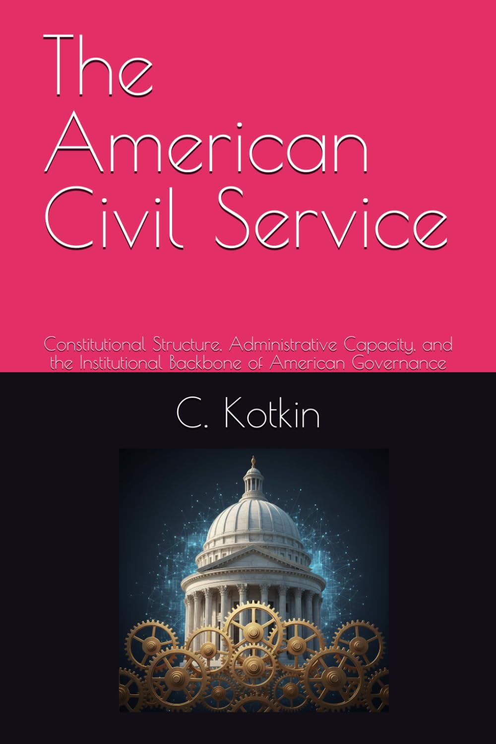The American Civil Service: Constitutional Structure, Administrative Capacity, and the Institutional Backbone of American Governance (The Curious Minds Library)