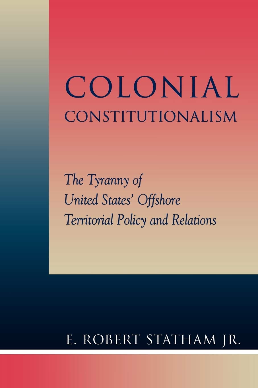 Colonial Constitutionalism: The Tyranny of United States' Offshore Territorial Policy and Relations