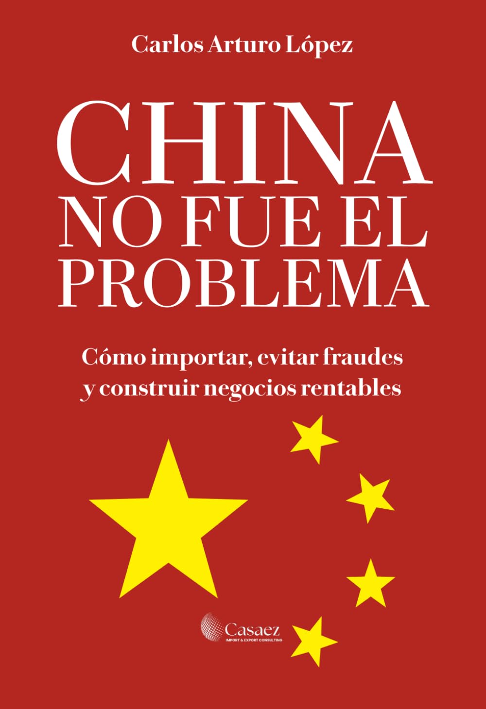 CHINA NO FUE EL PROBLEMA: Cómo importar, evitar fraudes y construir negocios rentables
