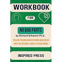Workbook For No Bad Parts Healing Trauma and Restoring Wholeness with the Internal Family Systems A Guide to Richard C. Schwartzs book Understanding Trauma and wholeness