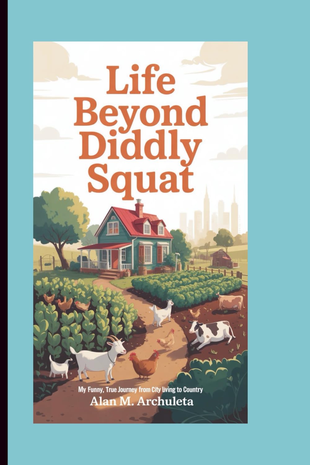 LIFE BEYOND DIDDLY SQUAT: My Funny, True Journey from City Living to Country
