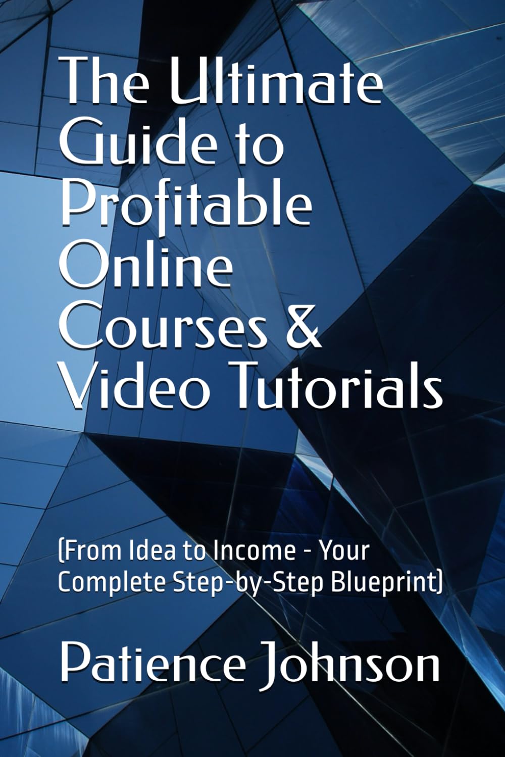 The Ultimate Guide to Profitable Online Courses & Video Tutorials: (From Idea to Income - Your Complete Step-by-Step Blueprint)