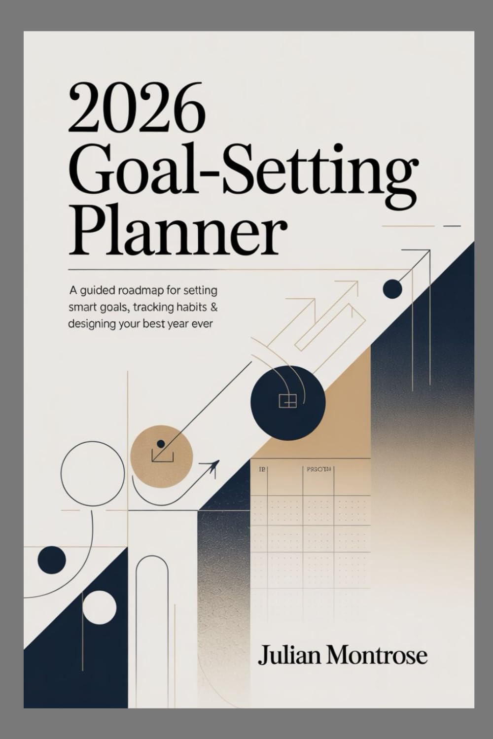 2026 Goal-Setting Planner: A Guided Roadmap for Setting Smart Goals, Tracking Habits & Designing Your Best Year Ever.