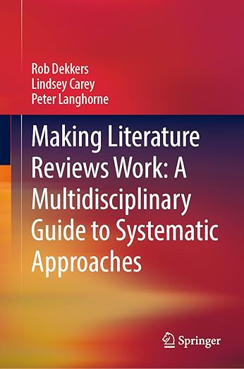 Making Literature Reviews Work: A Multidisciplinary Guide to Systematic Approaches: A Multidisciplinary Guide to Systematic Approaches