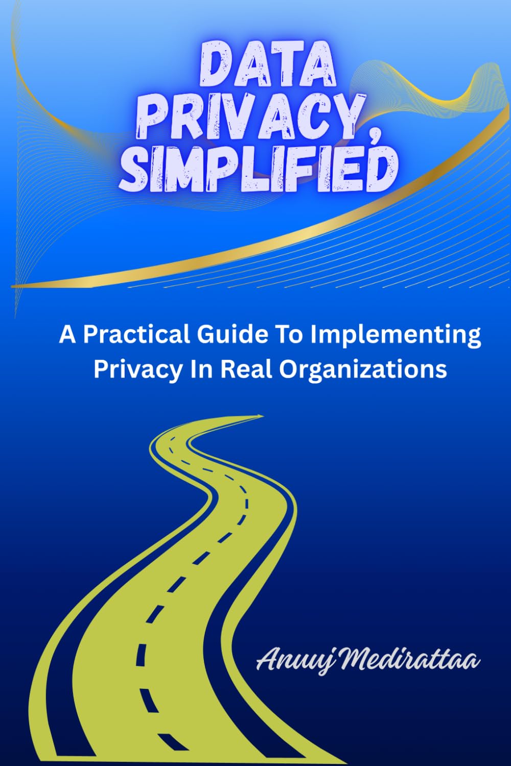 Data Privacy, Simplified: A Practical Guide To Implementing Privacy In Real Organizations