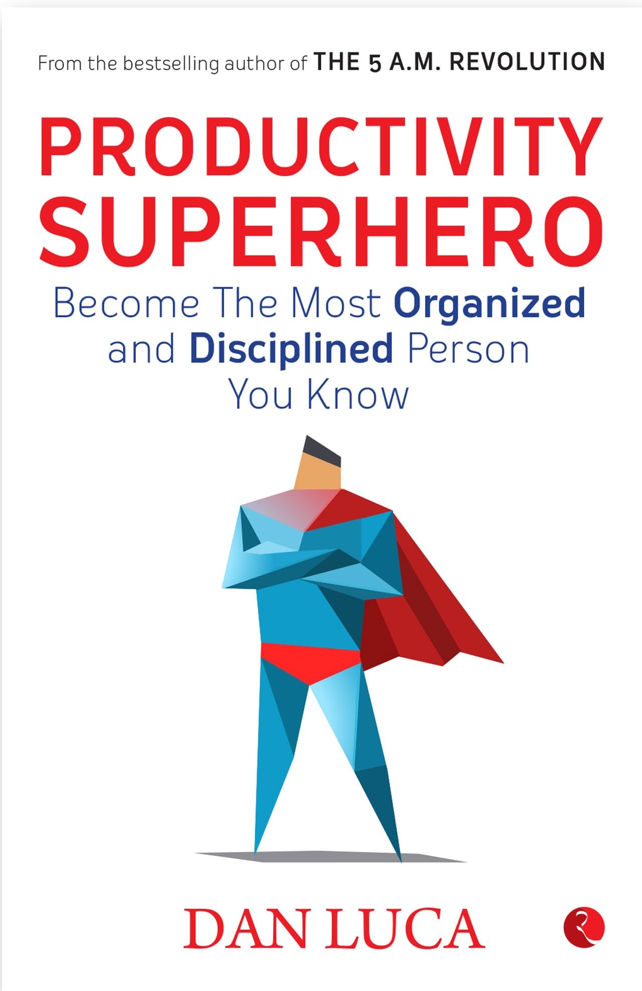 Productivity Superhero: Become the Most Organized and Disciplined Person You Know