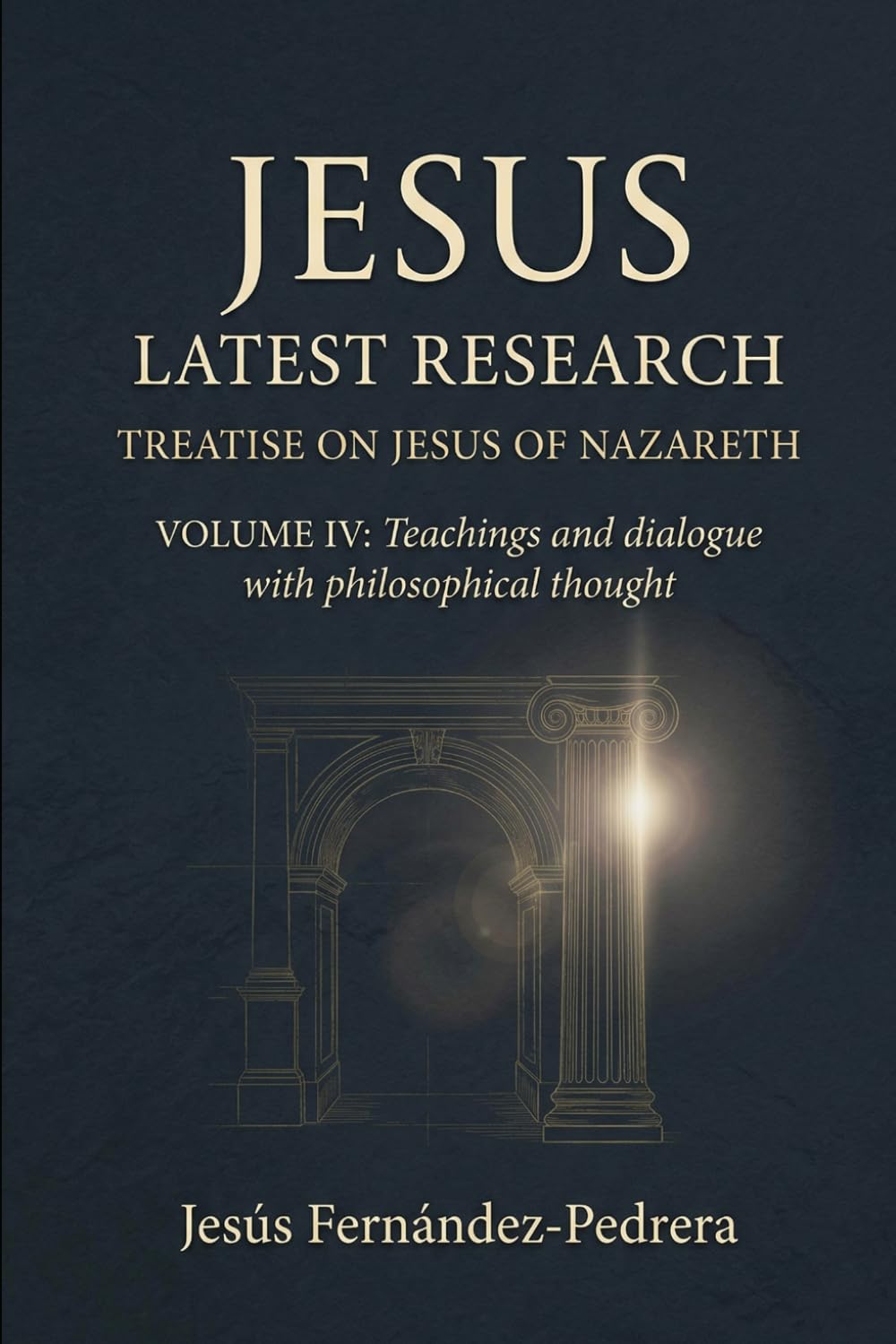 JESUS LATEST RESEARCH. TREATISE ON JESUS OF NAZARETH: VOLUME IV: Teachings and dialogue with philosophical thought: 7 (Catena Aurea English)