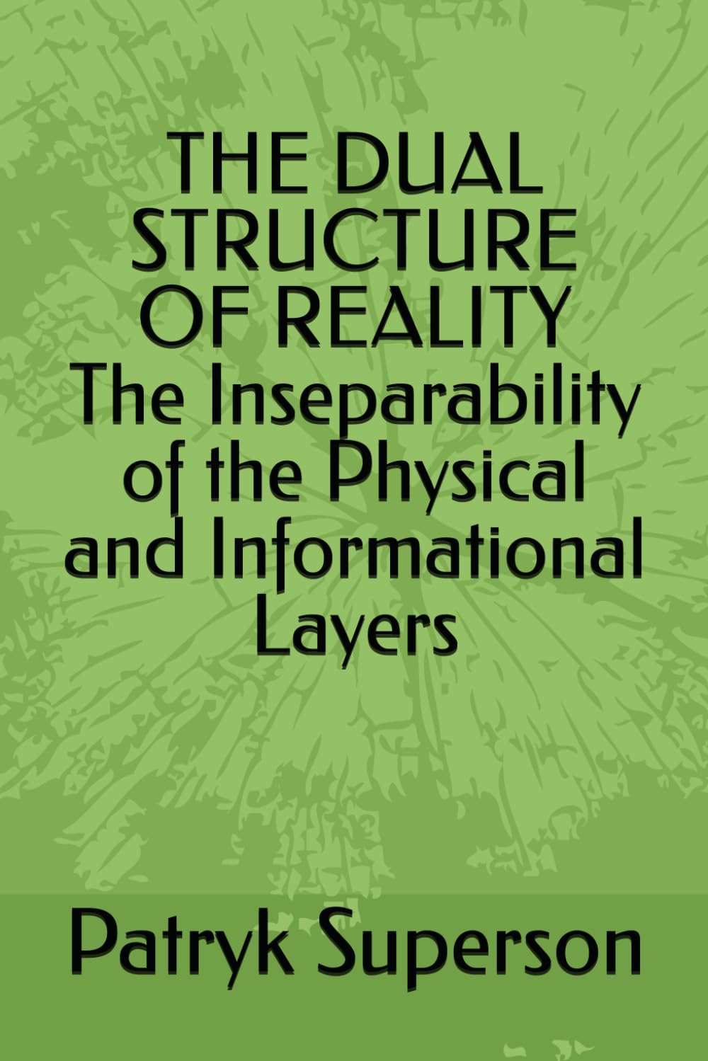 THE DUAL STRUCTURE OF REALITY The Inseparability of the Physical (Materially Actualized) and Informational Layers