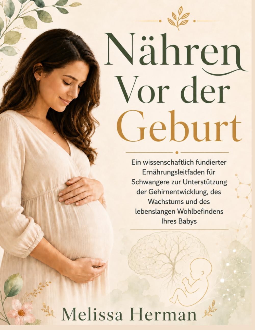 Nähren Vor der Geburt: Ein wissenschaftlich fundierter Ernährungsleitfaden für Schwangere zur Unterstützung der Gehirnentwicklung, des Wachstums und des lebenslangen Wohlbefindens Ihres Babys.