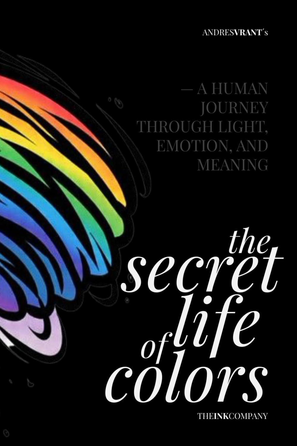The SECRET LIFE of COLORS: — a HUMAN JOURNEY THROUGH LIGHT, EMOTION, and MEANING