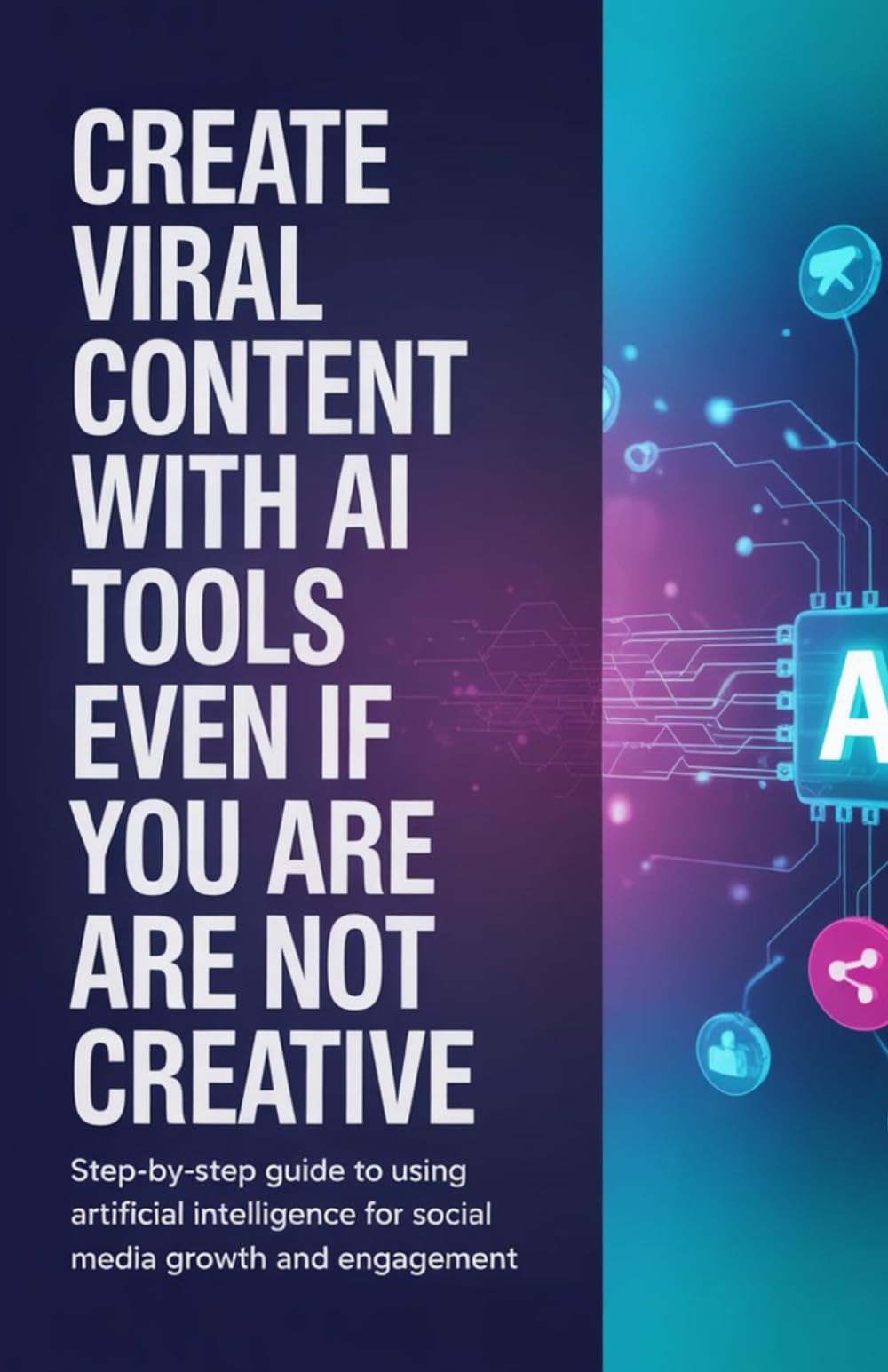 Create Viral Content with AI Tools Even If You Are Not Creative: Step-by-Step Guide to Using Artificial Intelligence for Social Media Growth and Engagement