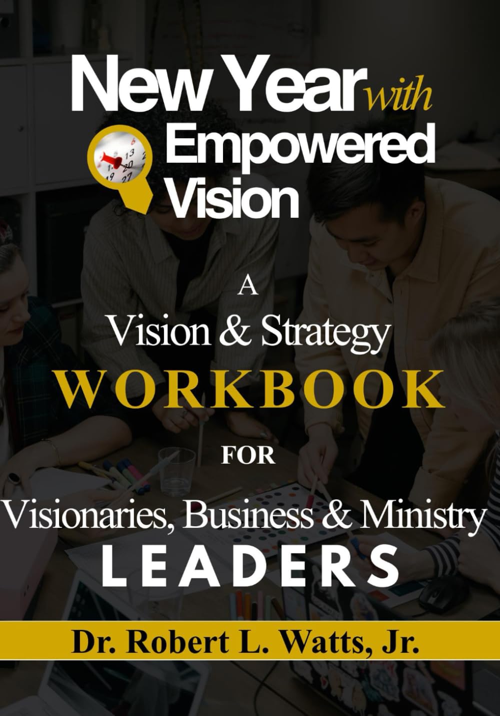 New Year With Empowered Vision: A Vision & Strategy Workbook For Visionaries, Business & Ministry Leaders