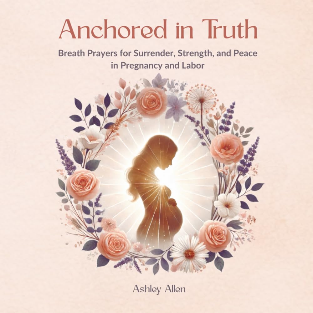 Anchored in Truth: Breath Prayers for Surrender, Strength, and Peace in Pregnancy and Labor