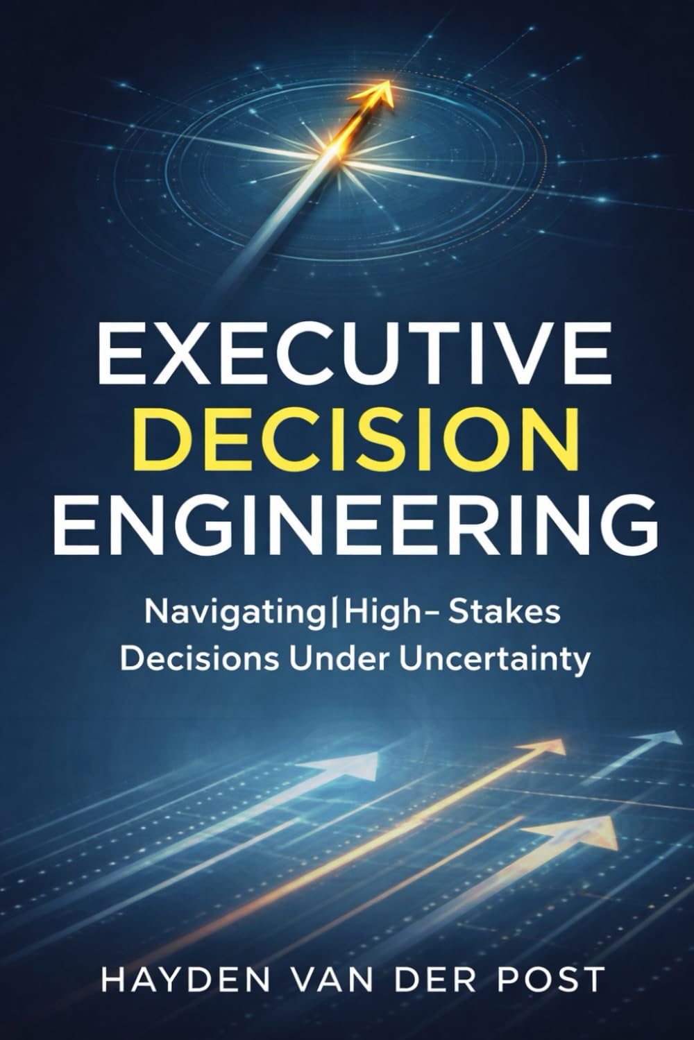 Executive Decision Engineering: Navigating High-Stakes Decisions Under Uncertainty