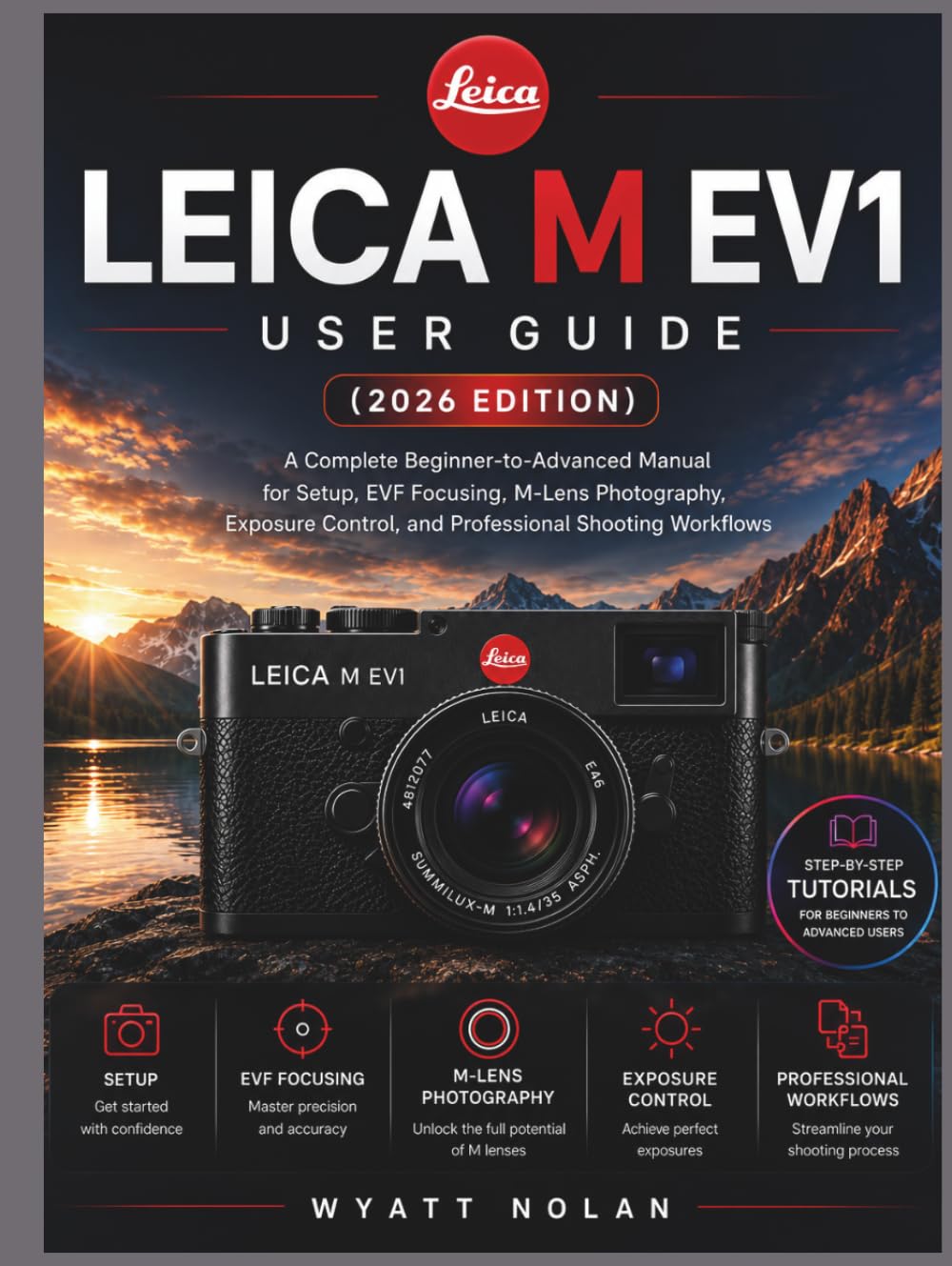 LEICA M EV1 USER GUIDE (2026 EDITION): A Complete Beginner-to-Advanced Manual for Setup, EVF Focusing, M-Lens Photography, Exposure Control, and Professional Shooting Workflows