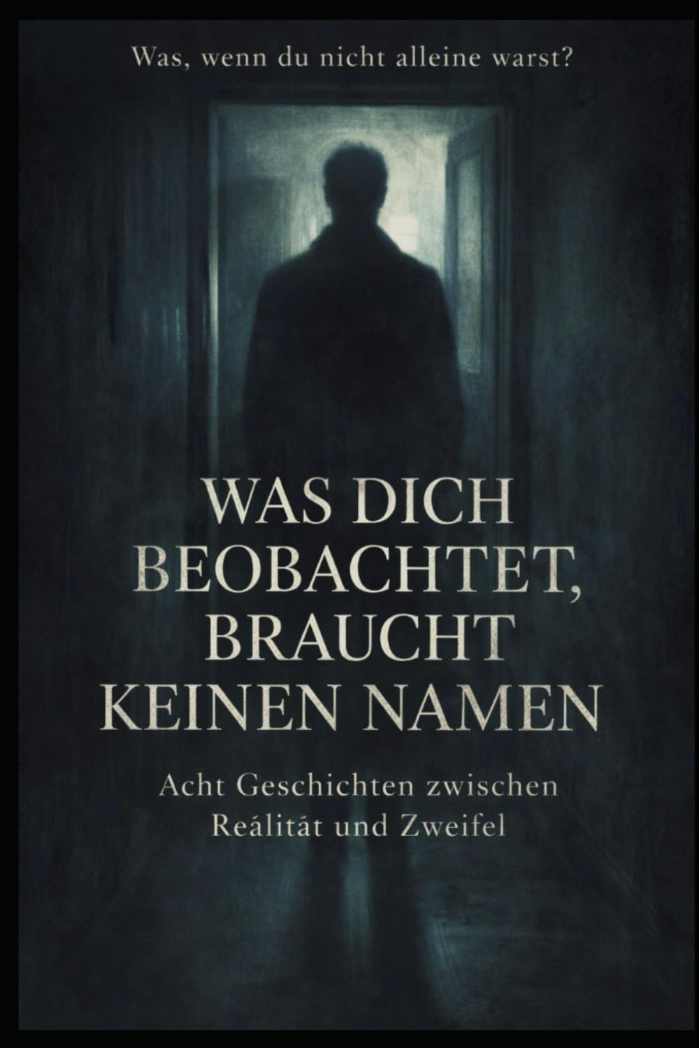 Was dich beobachtet, braucht keinen Namen.: Acht Geschichten zwischen Realität und Zweifel.