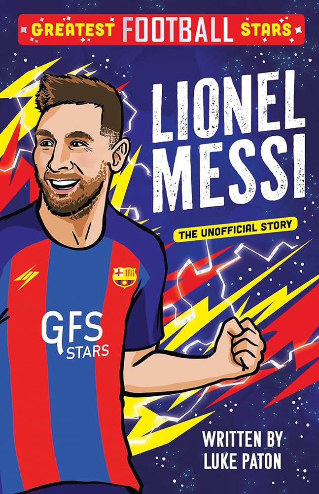 Greatest Football Stars - Lionel Messi - The Incredible Story of a Football Legend, World Cup Winner and Global Superstar for Young Football Fans: 2